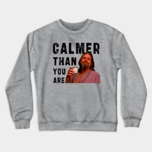 Calmer Than You Are : Funny Newest design for bog lebowski lovers. Crewneck Sweatshirt